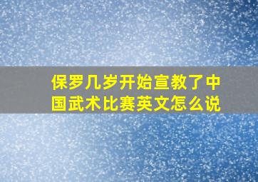 保罗几岁开始宣教了中国武术比赛英文怎么说