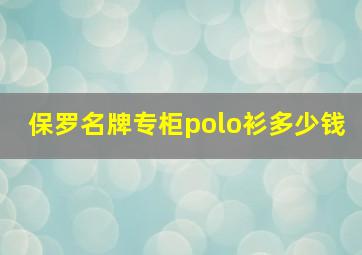 保罗名牌专柜polo衫多少钱