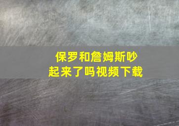 保罗和詹姆斯吵起来了吗视频下载