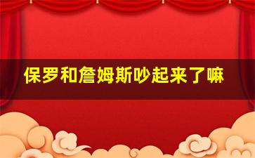 保罗和詹姆斯吵起来了嘛