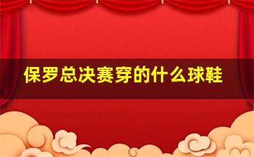 保罗总决赛穿的什么球鞋