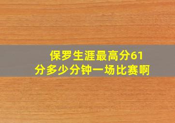 保罗生涯最高分61分多少分钟一场比赛啊