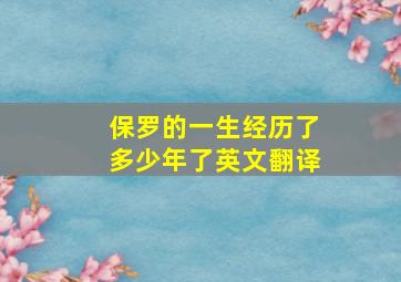 保罗的一生经历了多少年了英文翻译