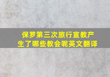 保罗第三次旅行宣教产生了哪些教会呢英文翻译