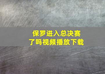 保罗进入总决赛了吗视频播放下载