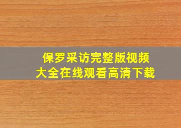 保罗采访完整版视频大全在线观看高清下载