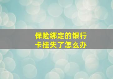 保险绑定的银行卡挂失了怎么办