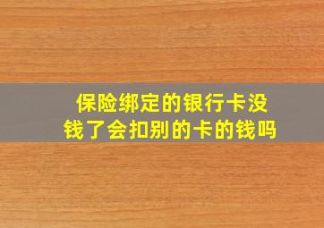 保险绑定的银行卡没钱了会扣别的卡的钱吗