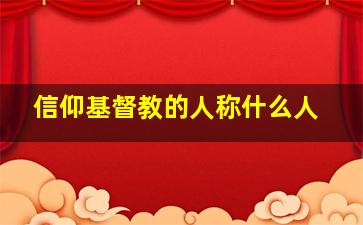 信仰基督教的人称什么人