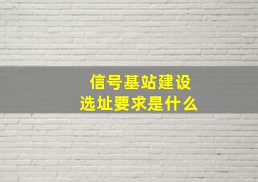 信号基站建设选址要求是什么