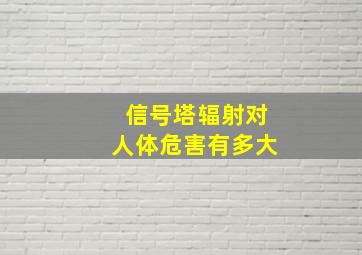 信号塔辐射对人体危害有多大