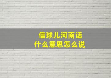 信球儿河南话什么意思怎么说