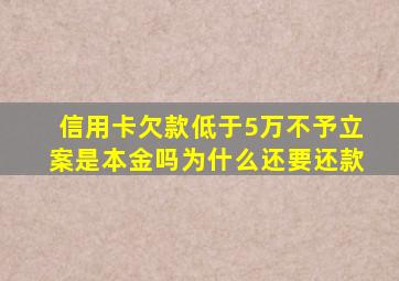 信用卡欠款低于5万不予立案是本金吗为什么还要还款