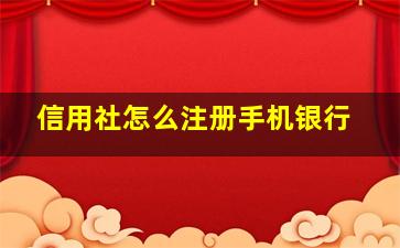 信用社怎么注册手机银行