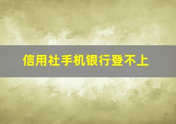 信用社手机银行登不上