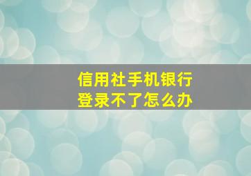 信用社手机银行登录不了怎么办