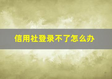 信用社登录不了怎么办