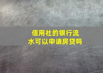 信用社的银行流水可以申请房贷吗