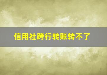 信用社跨行转账转不了