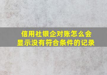 信用社银企对账怎么会显示没有符合条件的记录