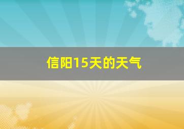 信阳15天的天气