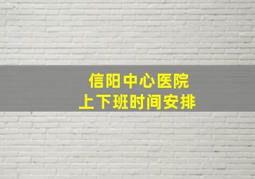 信阳中心医院上下班时间安排