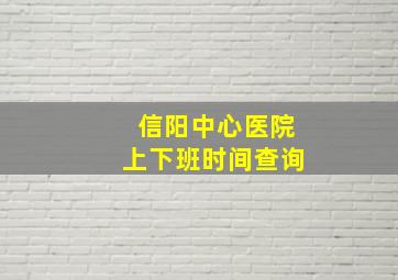 信阳中心医院上下班时间查询