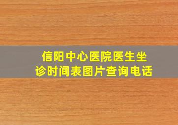 信阳中心医院医生坐诊时间表图片查询电话