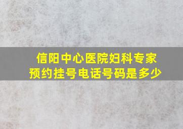 信阳中心医院妇科专家预约挂号电话号码是多少