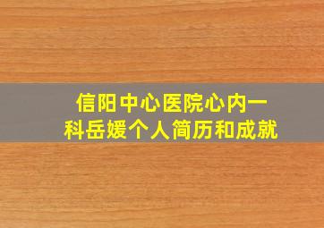 信阳中心医院心内一科岳媛个人简历和成就