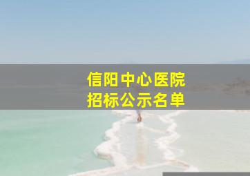 信阳中心医院招标公示名单