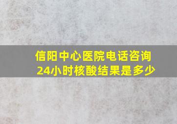 信阳中心医院电话咨询24小时核酸结果是多少