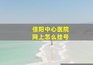 信阳中心医院网上怎么挂号