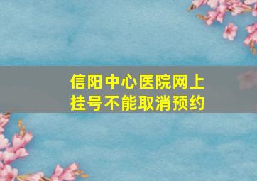 信阳中心医院网上挂号不能取消预约