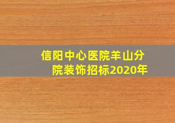 信阳中心医院羊山分院装饰招标2020年