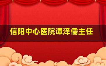 信阳中心医院谭泽儒主任