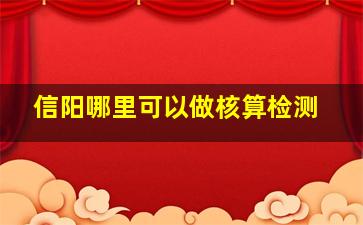 信阳哪里可以做核算检测