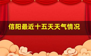 信阳最近十五天天气情况