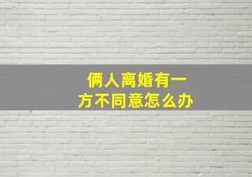 俩人离婚有一方不同意怎么办