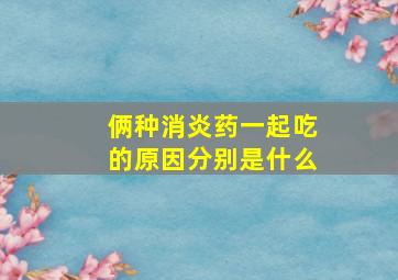 俩种消炎药一起吃的原因分别是什么