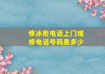 修冰柜电话上门维修电话号码是多少