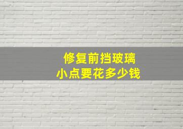 修复前挡玻璃小点要花多少钱