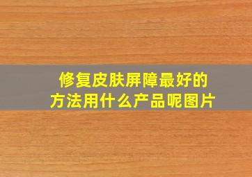 修复皮肤屏障最好的方法用什么产品呢图片