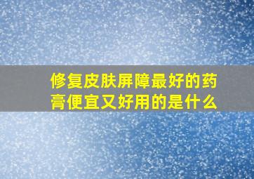 修复皮肤屏障最好的药膏便宜又好用的是什么