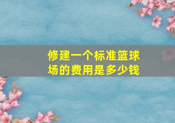 修建一个标准篮球场的费用是多少钱