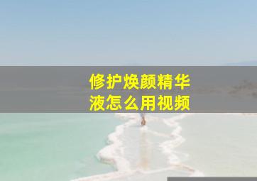 修护焕颜精华液怎么用视频