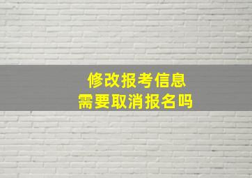 修改报考信息需要取消报名吗