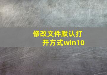 修改文件默认打开方式win10