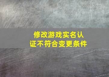 修改游戏实名认证不符合变更条件