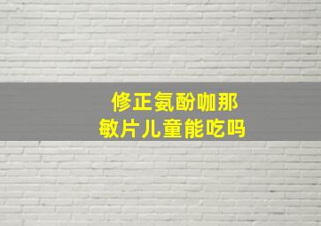 修正氨酚咖那敏片儿童能吃吗